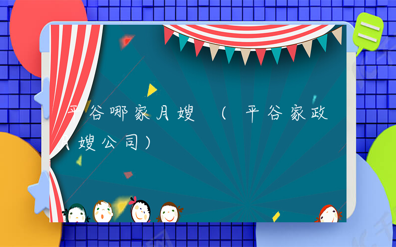 平谷哪家月嫂 (平谷家政月嫂公司)